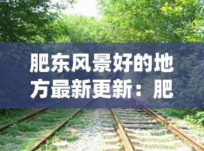 肥東風景好的地方最新更新:肥東十大景點