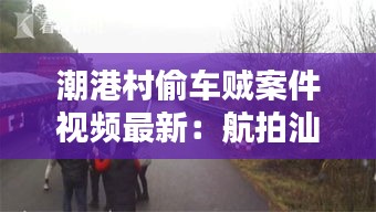 潮港村偷車賊案件視頻最新:航拍汕頭市潮港村