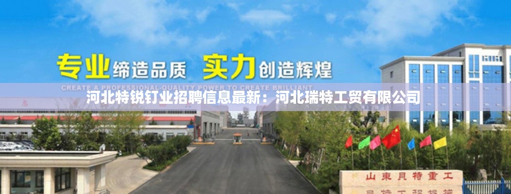 河北特銳釘業(yè)招聘信息最新:河北瑞特工貿(mào)有限公司