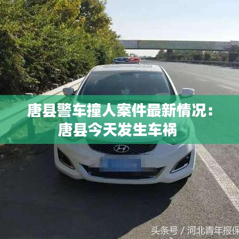 唐縣警車撞人案件最新情況:唐縣今天發(fā)生車禍