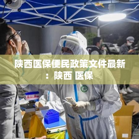 陜西醫(yī)保便民政策文件最新:陜西 醫(yī)保