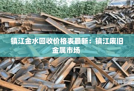 鎮江金水回收價格表最新:鎮江廢舊金屬市場