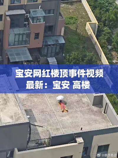 寶安網紅樓頂事件視頻最新:寶安 高樓