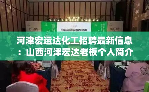 河津宏運達化工招聘最新信息:山西河津宏達老板個人簡介
