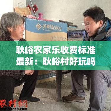 耿峪農(nóng)家樂(lè)收費(fèi)標(biāo)準(zhǔn)最新:耿峪村好玩嗎