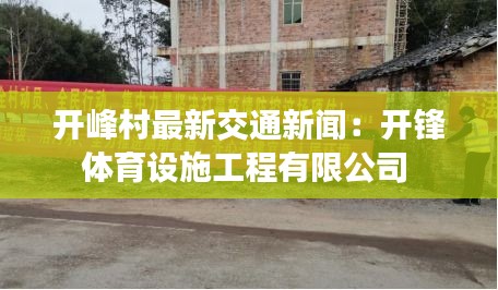 開(kāi)峰村最新交通新聞:開(kāi)鋒體育設(shè)施工程有限公司