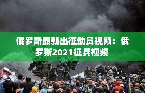 俄羅斯最新出征動(dòng)員視頻:俄羅斯2021征兵視頻