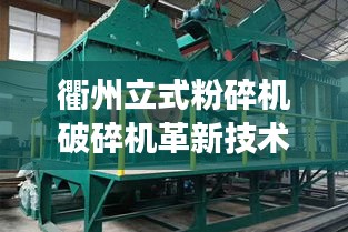 衢州立式粉碎機破碎機革新技術,效率飆升的最新設備
