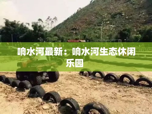 響水河最新:響水河生態休閑樂園