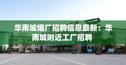 華南城煙廠招聘信息最新:華南城附近工廠招聘