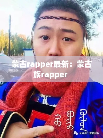 蒙古rapper最新:蒙古族rapper