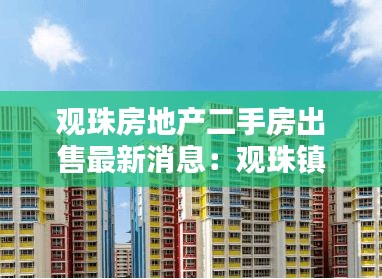 觀珠房地產二手房出售最新消息：觀珠鎮房地產 