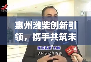 惠州濰柴創新引領,攜手共筑未來,新聞頭條聚焦發展動態