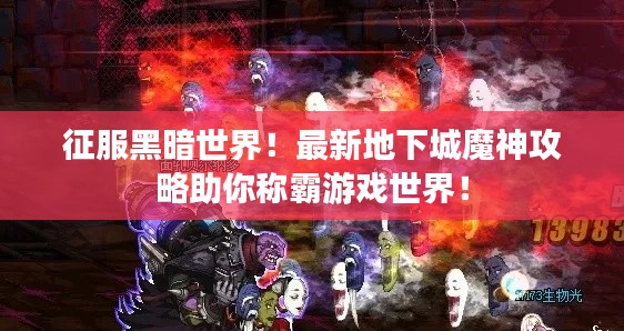 征服黑暗世界！最新地下城魔神攻略助你稱霸游戲世界！