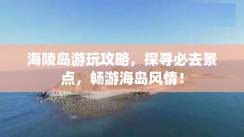 海陵島游玩攻略,探尋必去景點,暢游海島風(fēng)情!