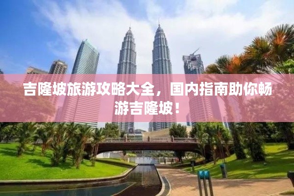 吉隆坡旅游攻略大全,國內(nèi)指南助你暢游吉隆坡!