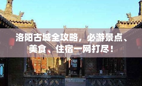洛陽古城全攻略,必游景點、美食、住宿一網(wǎng)打盡!
