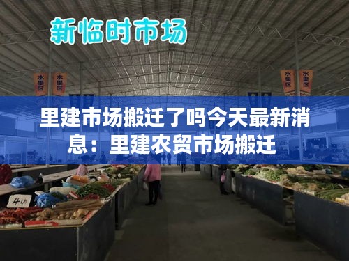 里建市場搬遷了嗎今天最新消息:里建農貿市場搬遷