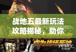 戰地五最新玩法攻略揭秘,助你輕松成為戰場精英領袖!