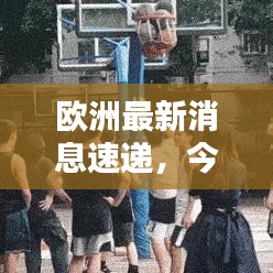 歐洲最新消息速遞,今日熱點一網打盡