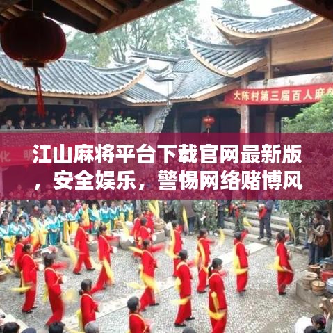 江山麻將平臺下載官網最新版,安全娛樂,警惕網絡賭博風險