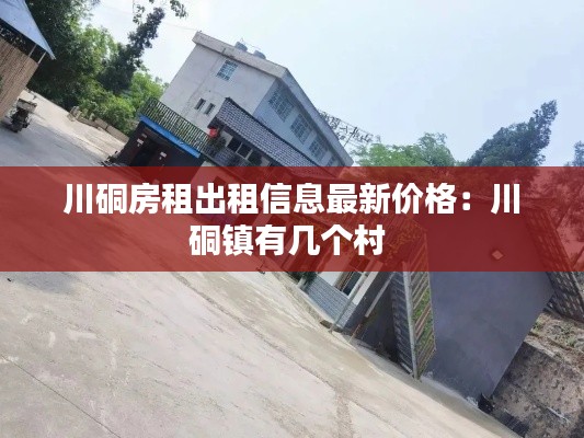 川硐房租出租信息最新價(jià)格:川硐鎮(zhèn)有幾個(gè)村