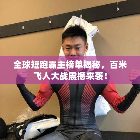 全球短跑霸主榜單揭秘,百米飛人大戰震撼來襲!