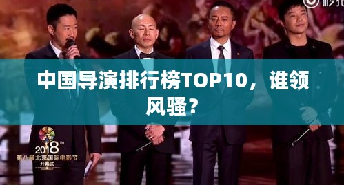 中國(guó)導(dǎo)演排行榜TOP10,誰領(lǐng)風(fēng)騷?
