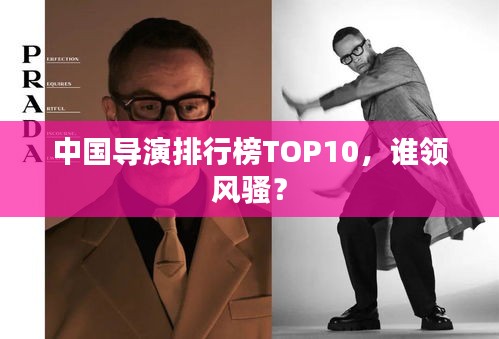 中國導(dǎo)演排行榜TOP10,誰領(lǐng)風(fēng)騷?