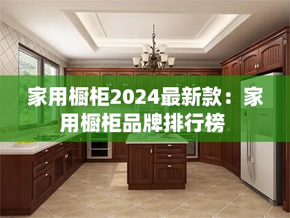 家用櫥柜2024最新款:家用櫥柜品牌排行榜