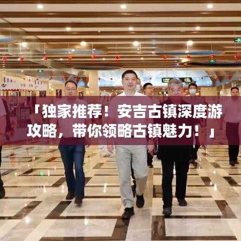 「獨(dú)家推薦!安吉古鎮(zhèn)深度游攻略,帶你領(lǐng)略古鎮(zhèn)魅力!」
