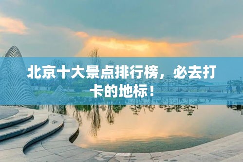北京十大景點(diǎn)排行榜,必去打卡的地標(biāo)!