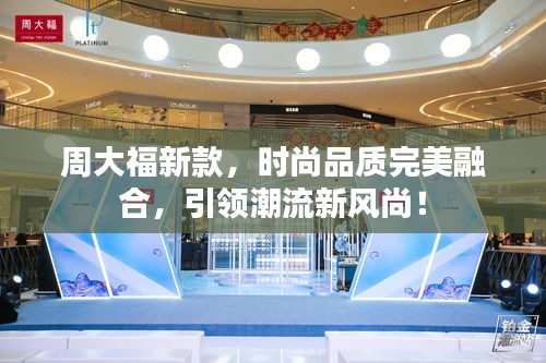 周大福新款，時尚品質完美融合，引領潮流新風尚！