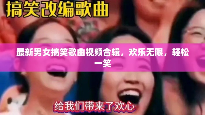 最新男女搞笑歌曲視頻合輯，歡樂無限，輕松一笑