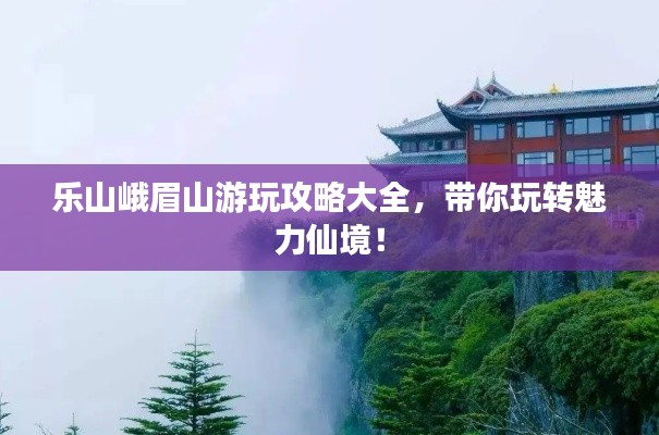 樂山峨眉山游玩攻略大全,帶你玩轉魅力仙境!