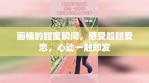畫楠的甜蜜瞬間,感受超甜愛戀,心動一觸即發(fā)