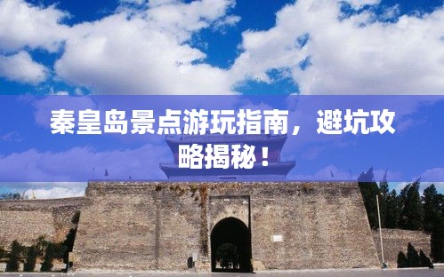 秦皇島景點游玩指南,避坑攻略揭秘!