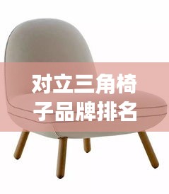 對(duì)立三角椅子品牌排名大揭秘,最新榜單揭曉!