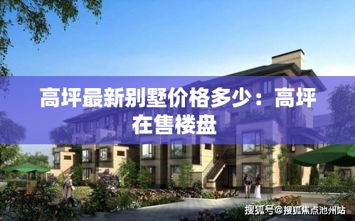 高坪最新別墅價格多少:高坪在售樓盤