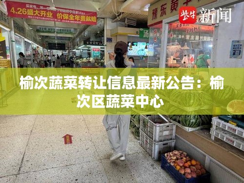榆次蔬菜轉(zhuǎn)讓信息最新公告:榆次區(qū)蔬菜中心