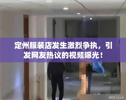 定州服裝店發(fā)生激烈爭(zhēng)執(zhí),引發(fā)網(wǎng)友熱議的視頻曝光!