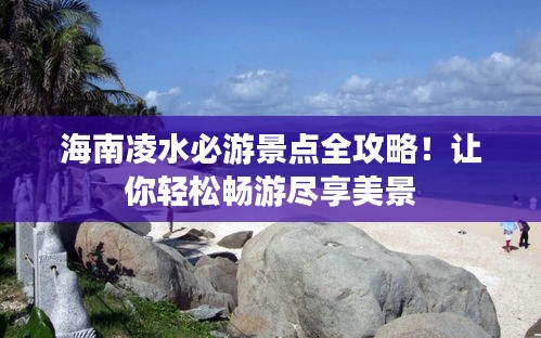 海南凌水必游景點全攻略!讓你輕松暢游盡享美景