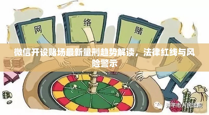 微信開設(shè)賭場最新量刑趨勢解讀,法律紅線與風險警示