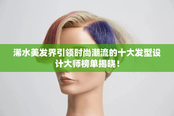 浠水美發(fā)界引領(lǐng)時(shí)尚潮流的十大發(fā)型設(shè)計(jì)大師榜單揭曉!