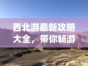西北游最新攻略大全，帶你暢游西北美景！