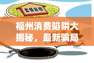 福州消費陷阱大揭秘,最新騙局動態與防范指南
