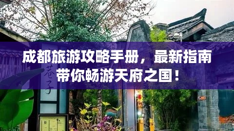 成都旅游攻略手冊,最新指南帶你暢游天府之國!