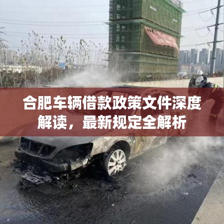 合肥車輛借款政策文件深度解讀,最新規(guī)定全解析