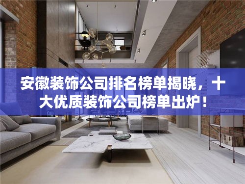 安徽裝飾公司排名榜單揭曉,十大優(yōu)質(zhì)裝飾公司榜單出爐!