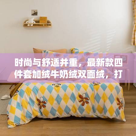 時尚與舒適并重,最新款四件套加絨牛奶絨雙面絨,打造溫馨家居新體驗